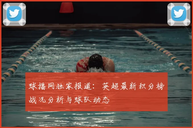 球播网独家报道：英超最新积分榜战况分析与球队动态